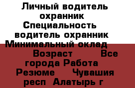 Личный водитель охранник › Специальность ­  водитель-охранник › Минимальный оклад ­ 85 000 › Возраст ­ 43 - Все города Работа » Резюме   . Чувашия респ.,Алатырь г.